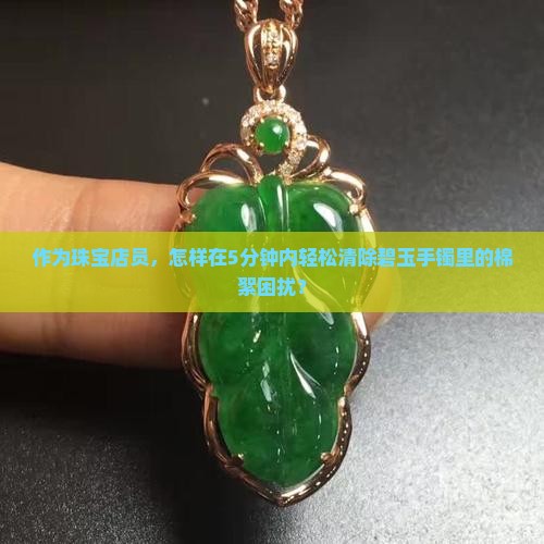 碧玉手镯里棉絮怎样清理干净