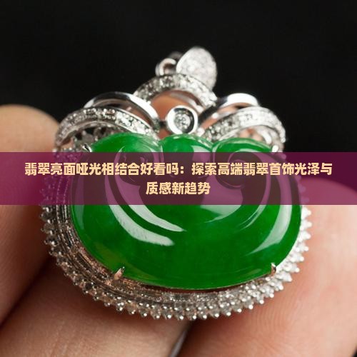 翡翠亮面哑光相结合好看吗