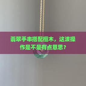 翡翠手串上有檀木好吗