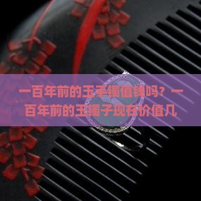 一百年前的玉手镯值钱吗