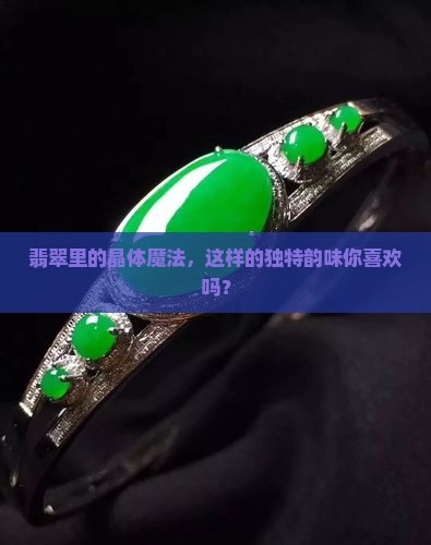 晶体感重的翡翠好吗 晶体感重的翡翠好吗