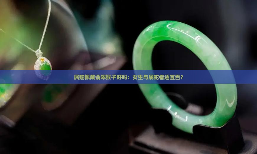 属蛇佩戴翡翠猴子好吗