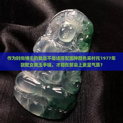 1977年的蛇女戴玉随什么颜色好