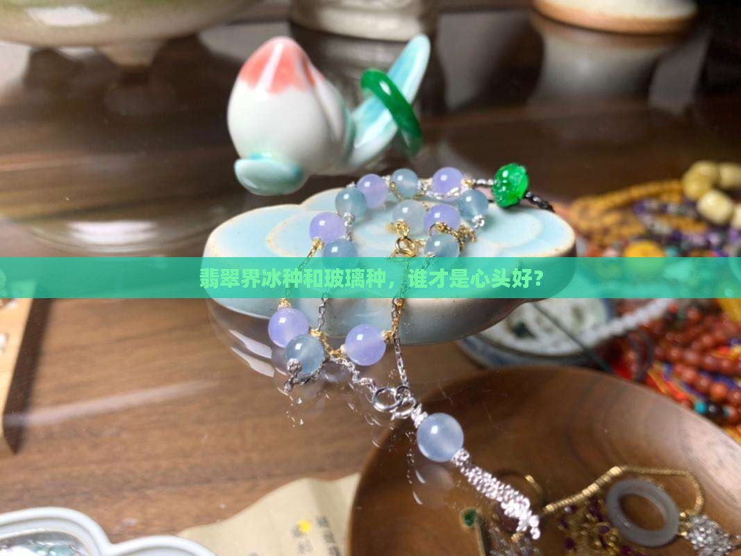 翡翠玻璃种好还是冰种好