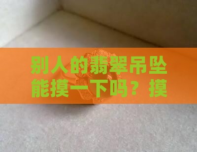 翡翠吊坠别人可以摸吗