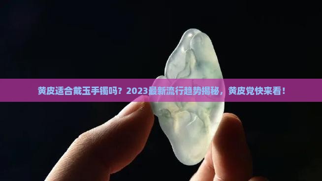 黄皮适合戴玉手镯吗