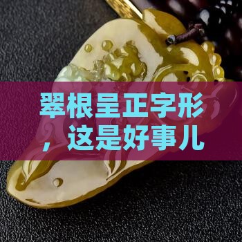 翡翠的翠根成正字形好不好