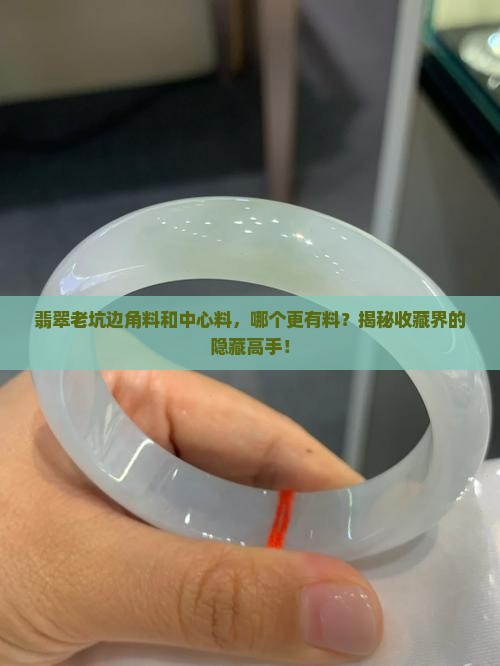 翡翠老坑料边缘的好还是中间的好