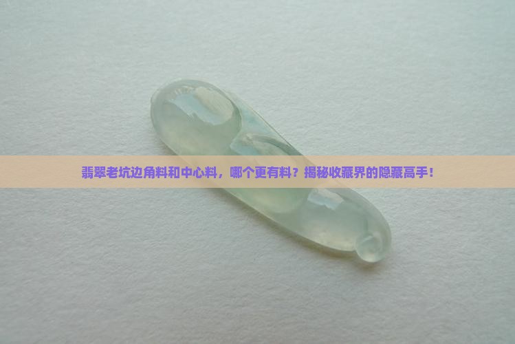 翡翠老坑料边缘的好还是中间的好