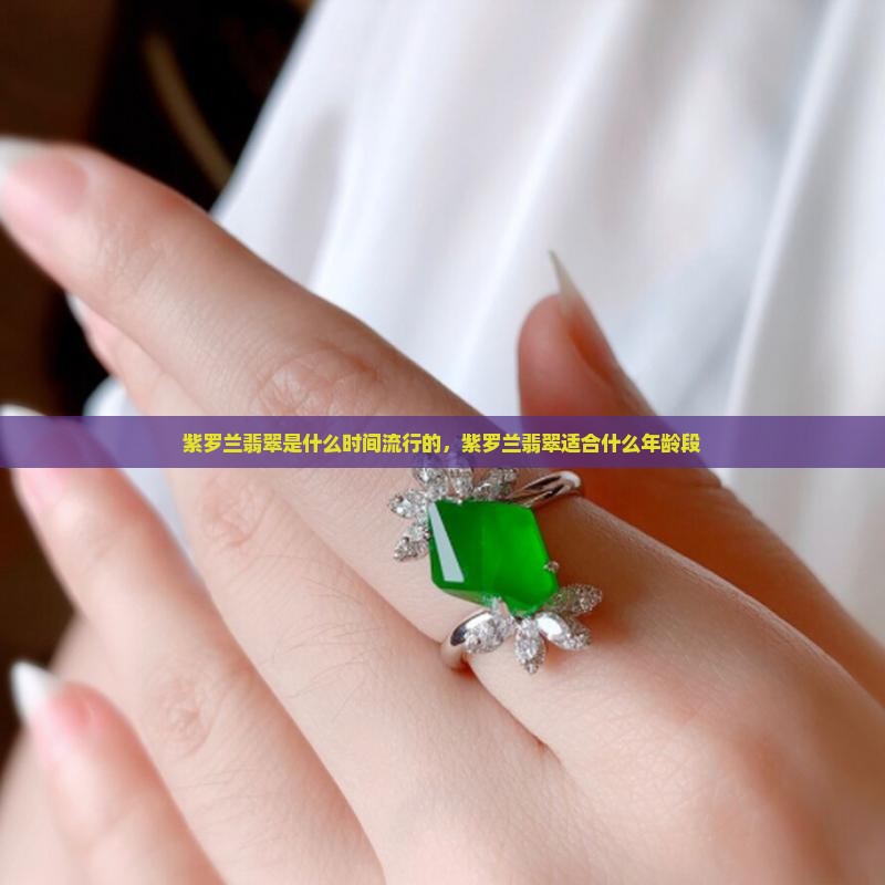 紫罗兰翡翠是什么时间流行的 紫罗兰翡翠是什么时间流行的