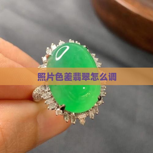 照片色差翡翠怎么调 照片色差翡翠怎么调