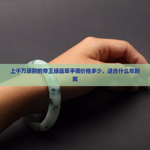 上千万级别的帝王绿翡翠手镯