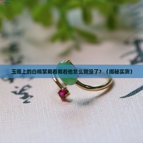 玉镯有白色棉絮带一段时间怎么就没有了