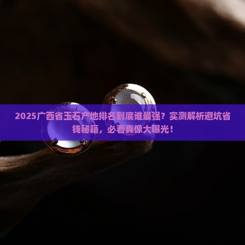 广西省玉石产地排名 广西省玉石产地排名