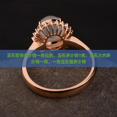 玉石配饰多少钱一克拉的 玉石配饰多少钱一克拉的