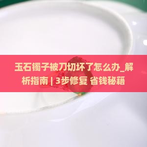 玉石镯子被刀切坏了怎么办
