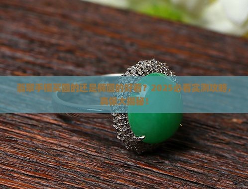翡翠手镯买圆的还是椭圆的好看