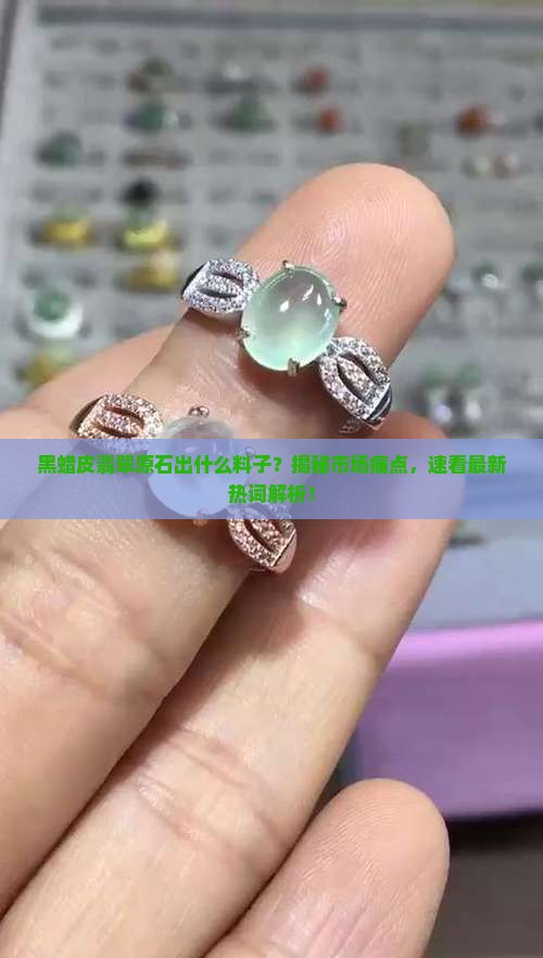 黑蜡皮翡翠原石出什么料子