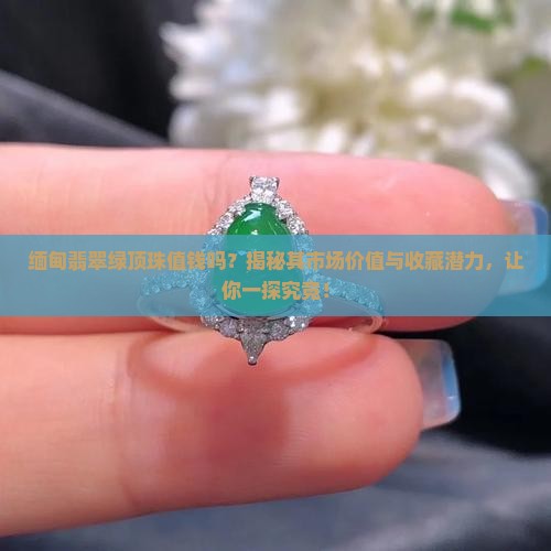 缅甸翡翠绿顶珠值钱吗
