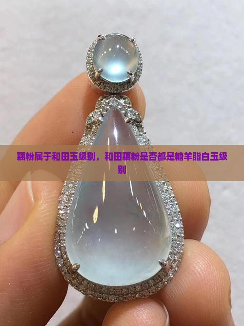 是不是藕粉都是糖羊脂白玉级别