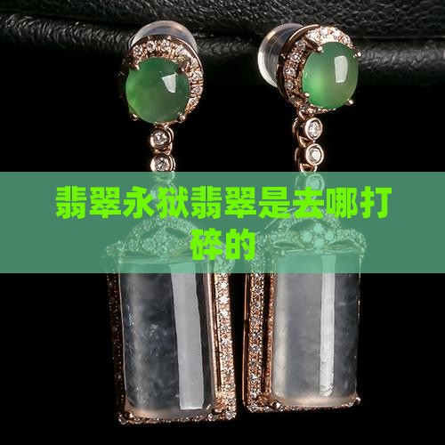 永狱翡翠是去哪打碎的