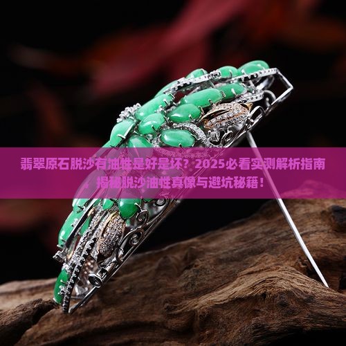 翡翠原石脱沙有油性好不好呀