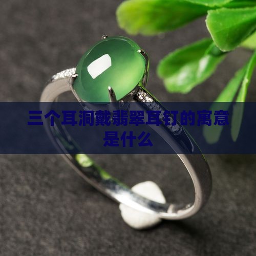 三个耳洞戴翡翠的寓意是什么