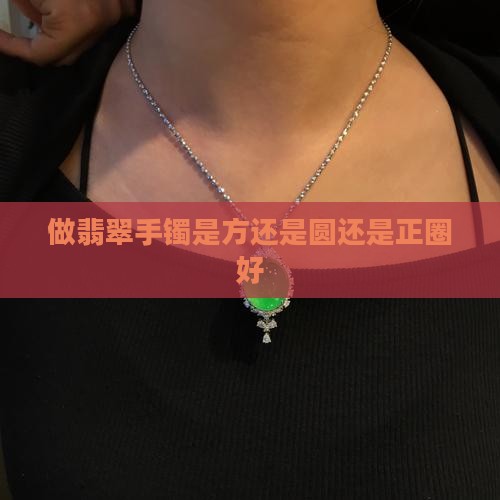 做玉手镯是方还是圆还是正圈好 做玉手镯是方还是圆还是正圈好