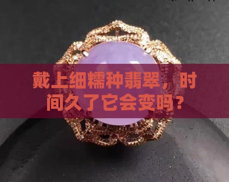 细糯种翡翠戴久了会怎么样