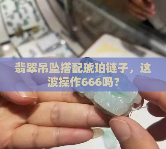 翡翠吊坠配琥珀链子好吗