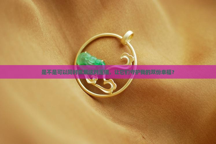 两个玉镯可以一起带吗