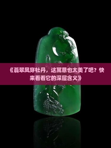 翡翠凤穿牡丹的寓意和象征