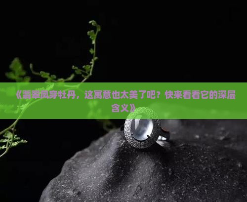 翡翠凤穿牡丹的寓意和象征