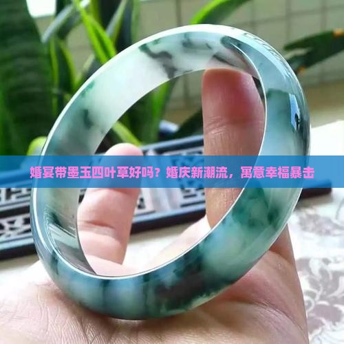婚宴带墨玉四叶草好吗