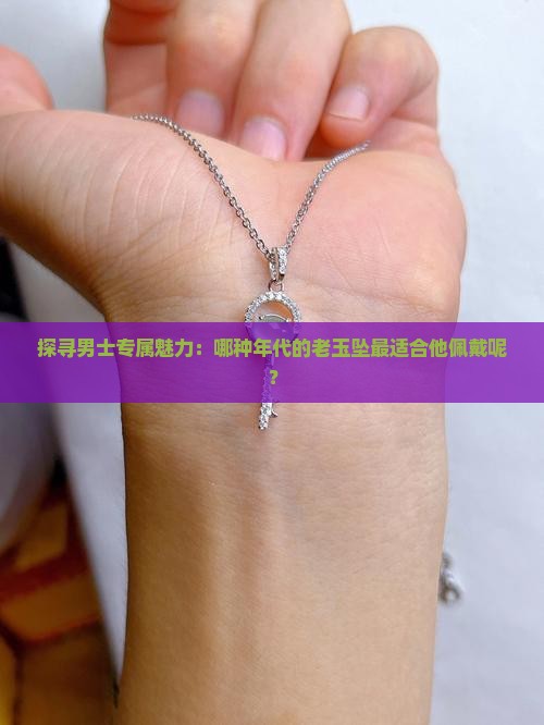 男士玉坠用什么最好用什么年代玉坠戴上最好