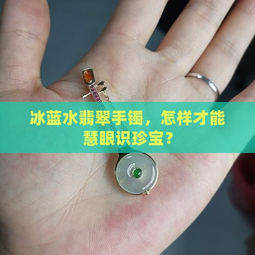 如何区分冰蓝水翡翠手镯 如何区分冰蓝水翡翠手镯