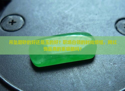 吊坠磨砂的好还是玉的好