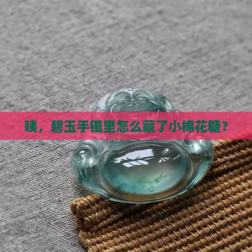 碧玉手镯怎么有棉絮