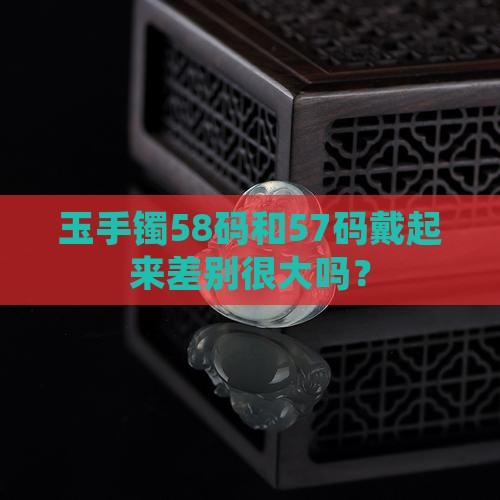 玉手镯58和57差别大吗