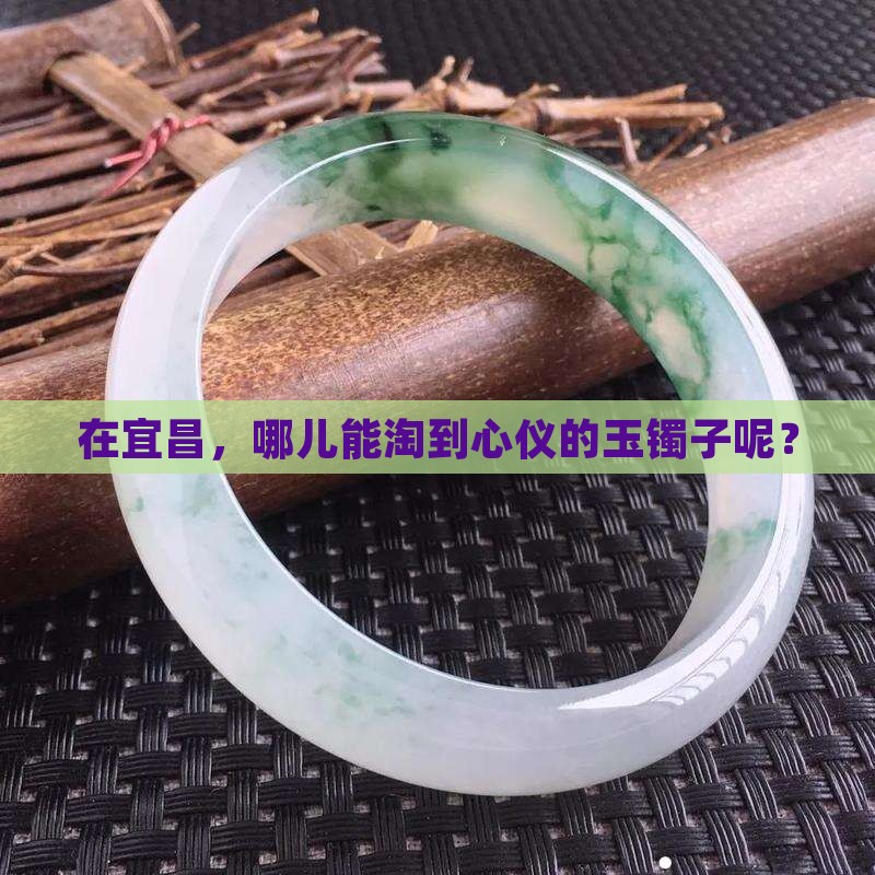 宜昌哪里能卖玉镯子 宜昌哪里能卖玉镯子