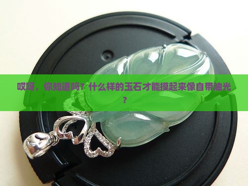 玉石怎样才会有油光