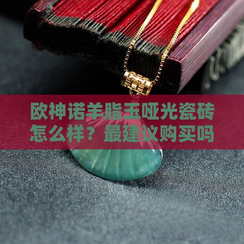 欧神诺羊脂玉哑光最建议买吗