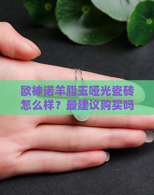 欧神诺羊脂玉哑光最建议买吗
