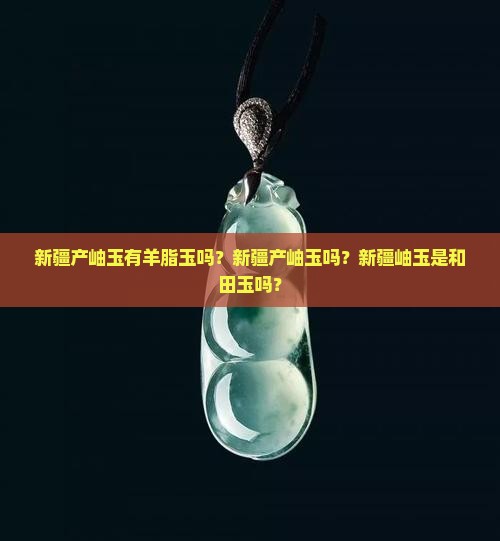 新疆产岫玉有羊脂玉吗
