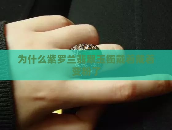 为什么紫罗兰玉镯带着带着变粉了