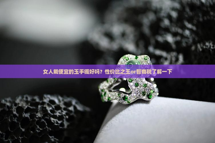 女人戴便宜的玉手镯好吗