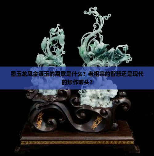 墨玉龙凤金镶玉的寓意