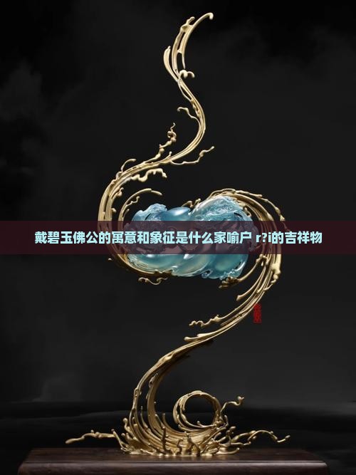 戴碧玉佛公的寓意和象征