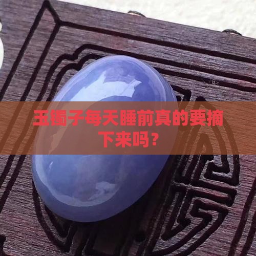 玉镯子天天晚上要取吗