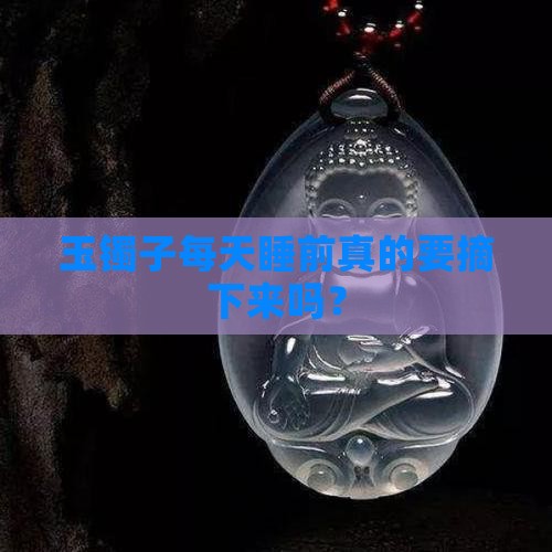玉镯子天天晚上要取吗